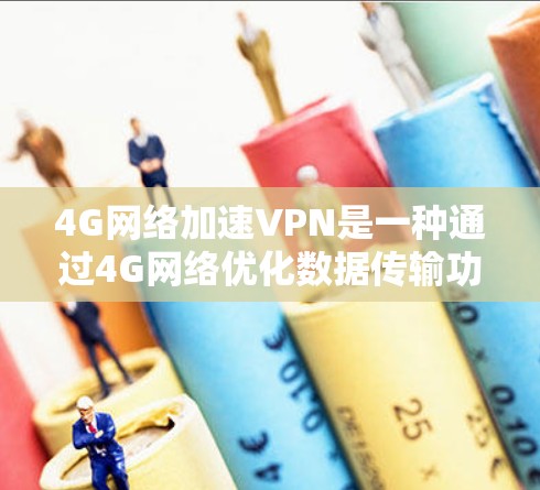 4G网络加速VPN是一种通过4G网络优化数据传输功能的VPN策略，旨在提升数据传输速度和稳定性。以下是对该技术的详细介绍