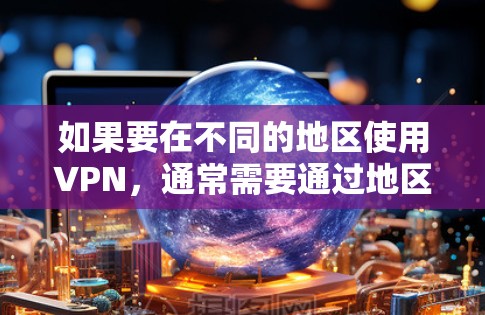 如果要在不同的地区使用VPN,通常需要通过地区设置来切换。以下是一些常见的设置步骤和注意事项,帮助你顺利切换到其他地区的VPN