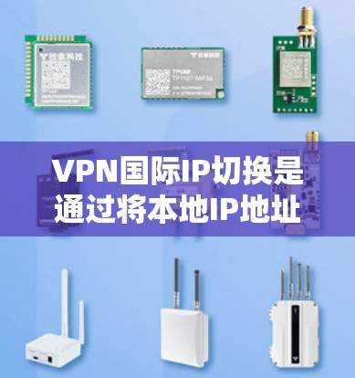 VPN国际IP切换是通过将本地IP地址转换为国际IP地址来连接到目标服务器的一种技术。以下是详细的步骤和信息