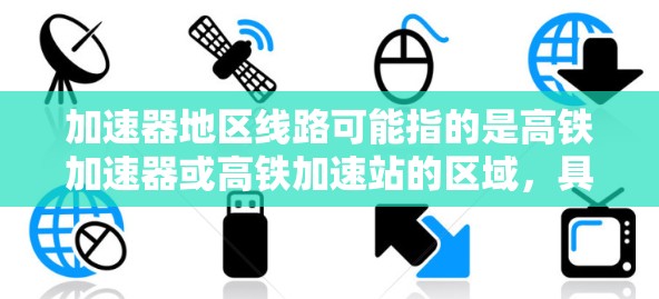 加速器地区线路可能指的是高铁加速器或高铁加速站的区域，具体取决于上下文和具体线路。以下是一些常见的中国高铁线路及其特点
