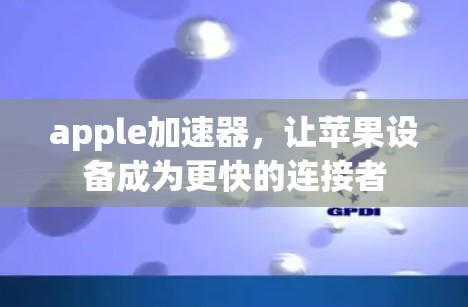 apple加速器,让苹果设备成为更快的连接者