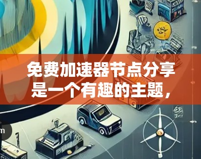 免费加速器节点分享是一个有趣的主题，旨在帮助用户自由地分享加速器工具，无需支付费用。以下是对该话题的分步解释