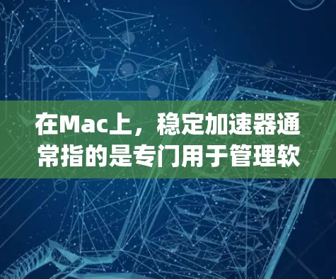 在Mac上,稳定加速器通常指的是专门用于管理软件更新、备份和恢复功能的工具。这些工具可以帮助你保持系统稳定和更新到最新版本,减少bug和错误的发生。以下是一些常见的稳定加速器功能及其在Mac上的应用