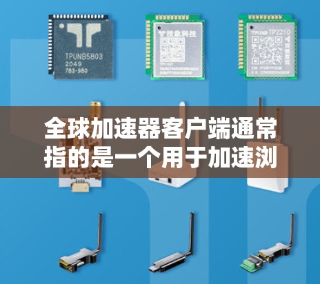 全球加速器客户端通常指的是一个用于加速浏览器、网页加载或应用加载的工具。它可能指的是某些加速器软件,或者是一个特定领域中用于加速应用的工具