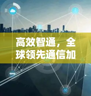 高效智通,全球领先通信加速器解决方案