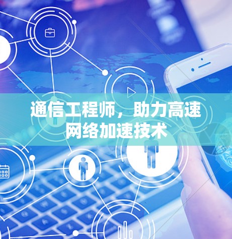 通信工程师,助力高速网络加速技术