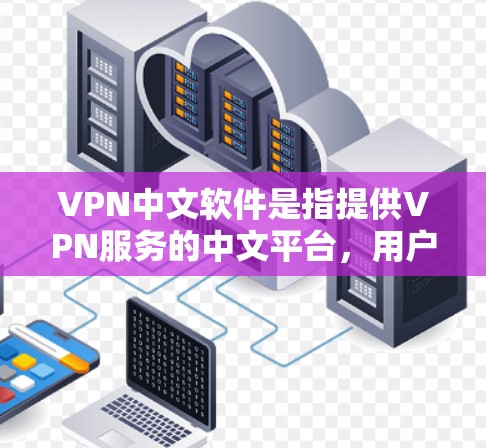 VPN中文软件是指提供VPN服务的中文平台，用户可以通过这些软件远程访问网络资源，同时保持隐私和安全。以下是几个常见的VPN中文软件推荐
