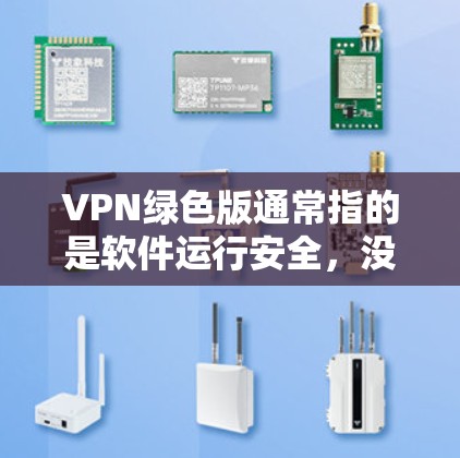 VPN绿色版通常指的是软件运行安全,没有恶意软件或低俗功能,运行时间较长且稳定性高。以下是几种常见的绿色VPN软件推荐