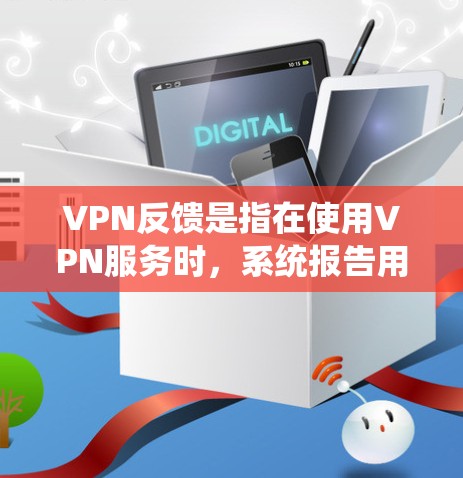 VPN反馈是指在使用VPN服务时,系统报告用户发送的IP地址或密码有问题。这种情况可能是由于以下原因导致的