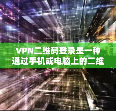 VPN二维码登录是一种通过手机或电脑上的二维码进行VPN登录的技术。以下是关于VPN二维码登录的步骤和注意事项