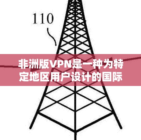 非洲版VPN是一种为特定地区用户设计的国际化的网络服务，旨在提供安全、便捷的网络连接，适应非洲地区的网络环境和隐私政策。以下是对非洲版VPN的详细分析