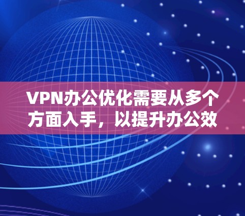 VPN办公优化需要从多个方面入手,以提升办公效率和安全性。以下是一些优化VPN办公的方法