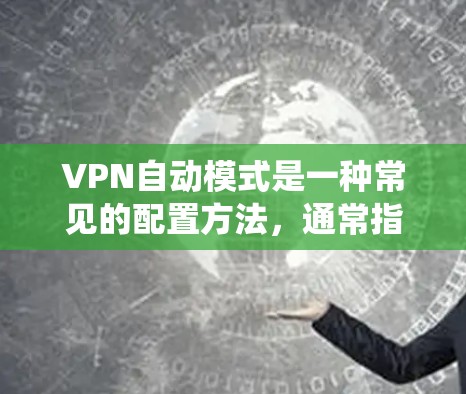 VPN自动模式是一种常见的配置方法,通常指在连接网络时,自动使用特定的VPN服务来连接用户。这种模式通过系统自动配置,用户无需手动设置连接方式,从而节省时间