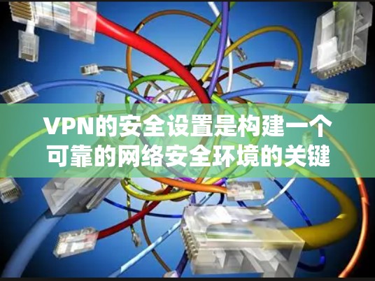 VPN的安全设置是构建一个可靠的网络安全环境的关键步骤。以下是一个系统化的指南，涵盖VPN安全设置的主要方面