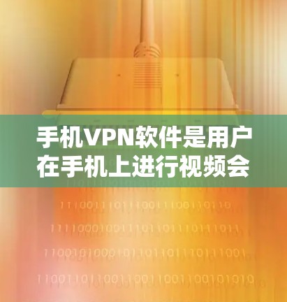 手机VPN软件是用户在手机上进行视频会议、文件传输等加密通信的工具，通过加密技术保护用户数据安全。以下是详细介绍