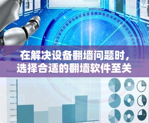 在解决设备翻墙问题时,选择合适的翻墙软件至关重要。以下是对安卓翻墙软件的总结和推荐