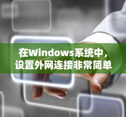 在Windows系统中,设置外网连接非常简单,通常包括以下步骤