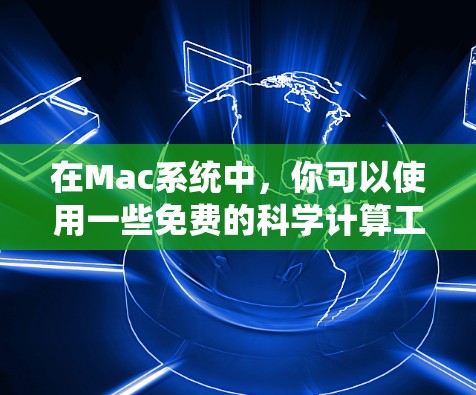 在Mac系统中,你可以使用一些免费的科学计算工具和在线资源来进行科学计算、数据分析和学习。以下是一些推荐的在线科学计算工具和资源