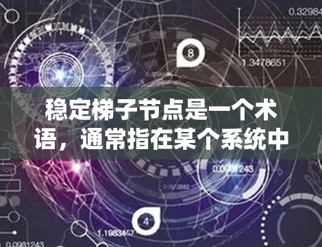稳定梯子节点是一个术语，通常指在某个系统中梯子稳定的关键部分，这些部分确保梯子不会摇晃或倒下。以下是对这一概念的详细解释