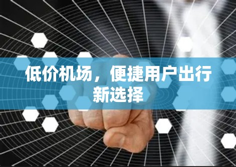 低价机场,便捷用户出行新选择 低价机场,便捷用户出行新选择