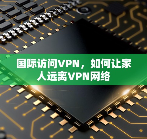 国际访问VPN,如何让家人远离VPN网络