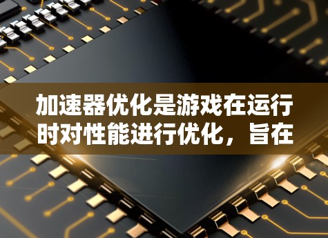 加速器优化是游戏在运行时对性能进行优化,旨在提高加载速度并提升整体表现。以下是对加速器优化的详细分析和建议