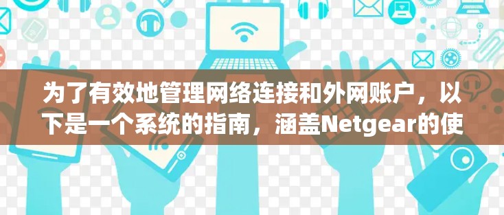为了有效地管理网络连接和外网账户,以下是一个系统的指南,涵盖Netgear的使用方法