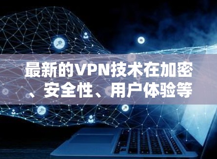 最新的VPN技术在加密、安全性、用户体验等方面都有显著进步，以下是几种常见的最新发展趋势和应用