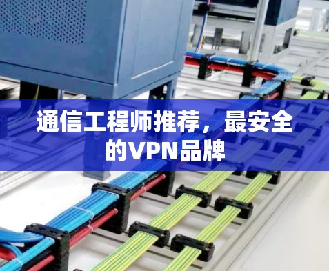 通信工程师推荐,最安全的VPN品牌