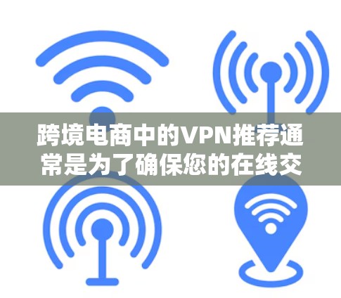 跨境电商中的VPN推荐通常是为了确保您的在线交易和支付安全。以下是一些推荐的VPN服务,特别是适合跨境电商运营的