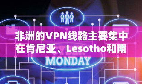 非洲的VPN线路主要集中在肯尼亚、Lesotho和南非的北部和南部,这些地区的互联网水平较高,网络基础设施完善,适合用户使用VPN服务。以下是针对非洲这些地区的具体信息