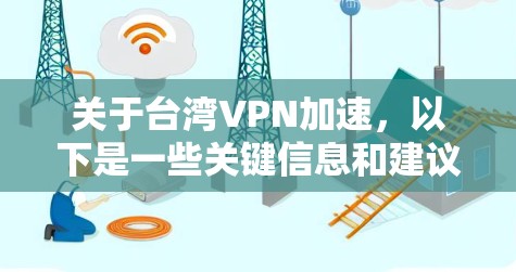 关于台湾VPN加速,以下是一些关键信息和建议 关于台湾VPN加速,以下是一些关键信息和建议