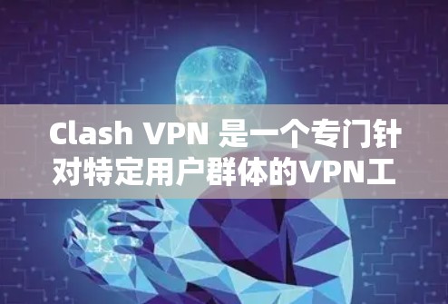 Clash VPN 是一个专门针对特定用户群体的VPN工具,适合在电子游戏、社交媒体或在线教育中使用互联网的用户。以下是详细的步骤说明