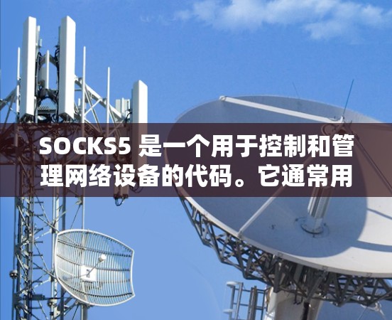 SOCKS5 是一个用于控制和管理网络设备的代码。它通常用于网络管理、路由设置或数据传输控制。如果SOCKS5是指某个特定的网络产品或服务,那么稳定节点可能指的是该产品或服务中提供稳定性的节点或组件