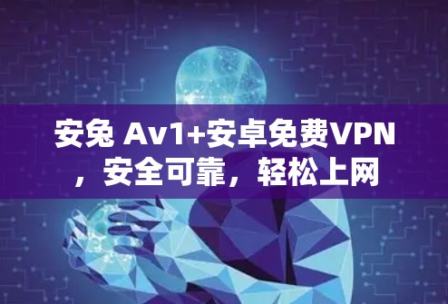 安兔 Av1+安卓免费VPN,安全可靠,轻松上网