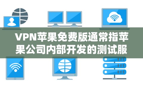 VPN苹果免费版通常指苹果公司内部开发的测试服务,用于评估其互联网连接到苹果服务器的能力。这种服务主要是内部测试,旨在优化其网络性能,而不是提供正式的外部VPN服务。以下是对该服务的详细分析