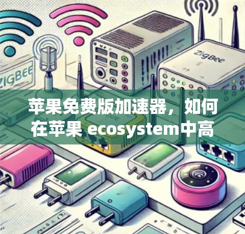 苹果免费版加速器，如何在苹果 ecosystem中高效提升速度
