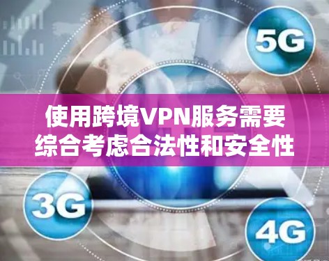 使用跨境VPN服务需要综合考虑合法性和安全性的因素,同时也要权衡隐私和安全之间的关系。以下是一步步的建议