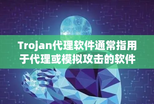 Trojan代理软件通常指用于代理或模拟攻击的软件工具,可能指代 trojan patcher 这类用于修复或替代软件漏洞的工具。以下是其可能的用途和功能