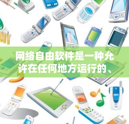 网络自由软件是一种允许在任何地方运行的、开源的软件系统，不同于传统软件通常受限于特定服务器环境。它具有以下特点和应用