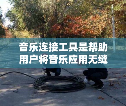 音乐连接工具是帮助用户将音乐应用无缝连接到各种音乐平台的工具。以下是几个常见的音乐连接工具,它们可以帮助用户快速连接到多个音乐平台