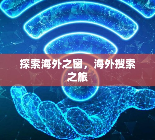 探索海外之窗,海外搜索之旅 探索海外之窗,海外搜索之旅