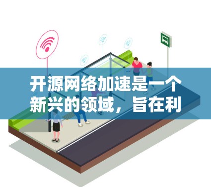 开源网络加速是一个新兴的领域,旨在利用开源软件来实现网络加速功能。以下是对该领域的详细介绍