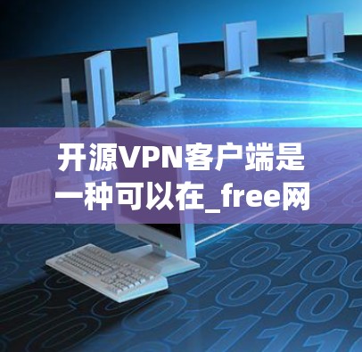 开源VPN客户端是一种可以在_free网中访问互联网的软件,通常不依赖任何第三方软件或服务。以下是一些开源VPN客户端推荐,它们提供了不同的功能和用途
