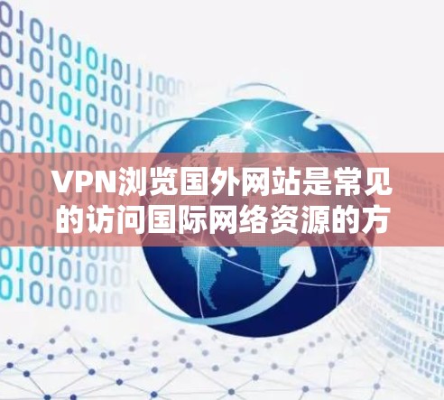 VPN浏览国外网站是常见的访问国际网络资源的方式之一。以下是一些步骤和注意事项，帮助您高效且安全地浏览国外网站