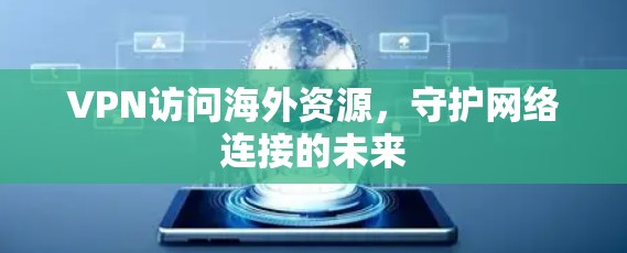 VPN访问海外资源，守护网络连接的未来