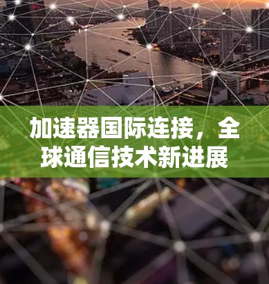 加速器国际连接，全球通信技术新进展