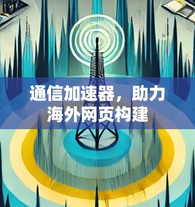 通信加速器，助力海外网页构建