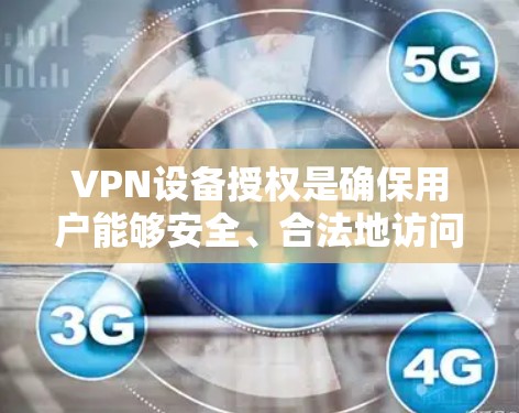 VPN设备授权是确保用户能够安全、合法地访问VPN服务的关键环节。以下是详细的步骤和步骤说明