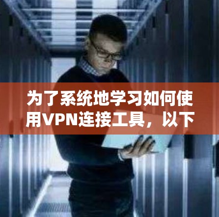 为了系统地学习如何使用VPN连接工具,以下是一个分步指南,帮助您逐步掌握相关功能和安全设置